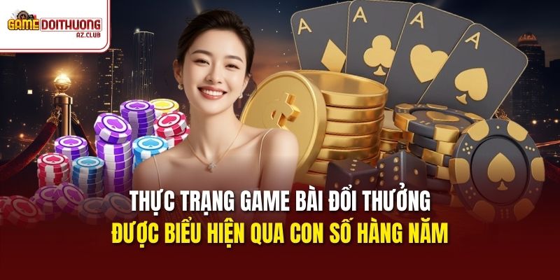Thực trạng Game Bài Đổi Thưởng được biểu hiện qua con số hàng năm
