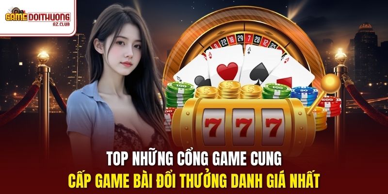 Top những cổng game cung cấp Game Bài Đổi Thưởng danh giá nhất